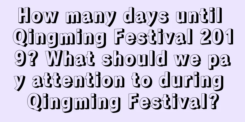 How many days until Qingming Festival 2019? What should we pay attention to during Qingming Festival?