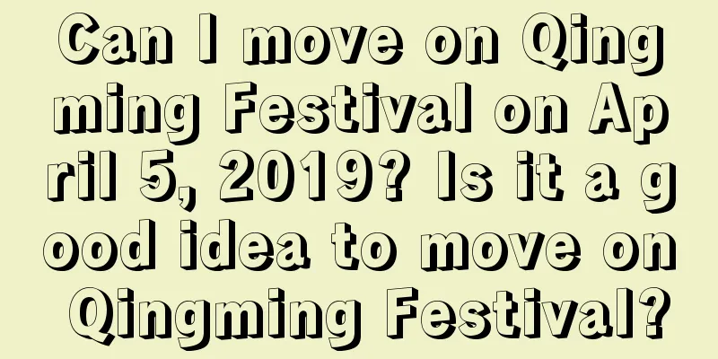 Can I move on Qingming Festival on April 5, 2019? Is it a good idea to move on Qingming Festival?