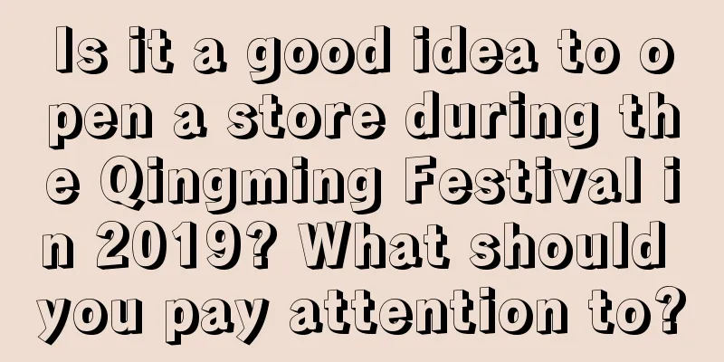 Is it a good idea to open a store during the Qingming Festival in 2019? What should you pay attention to?