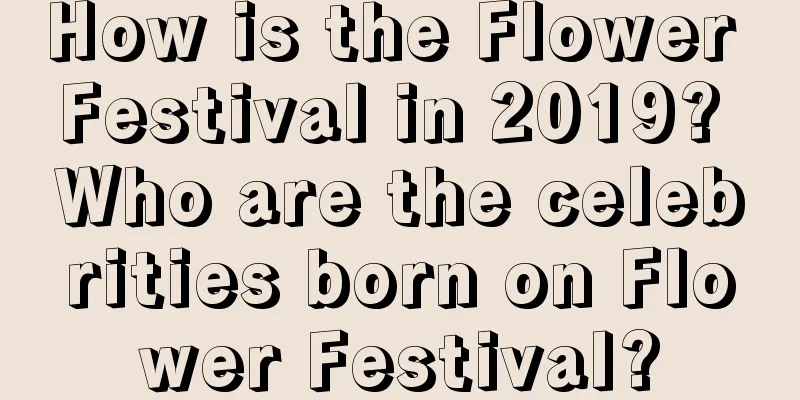 How is the Flower Festival in 2019? Who are the celebrities born on Flower Festival?