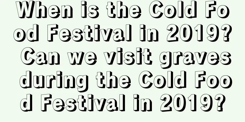 When is the Cold Food Festival in 2019? Can we visit graves during the Cold Food Festival in 2019?