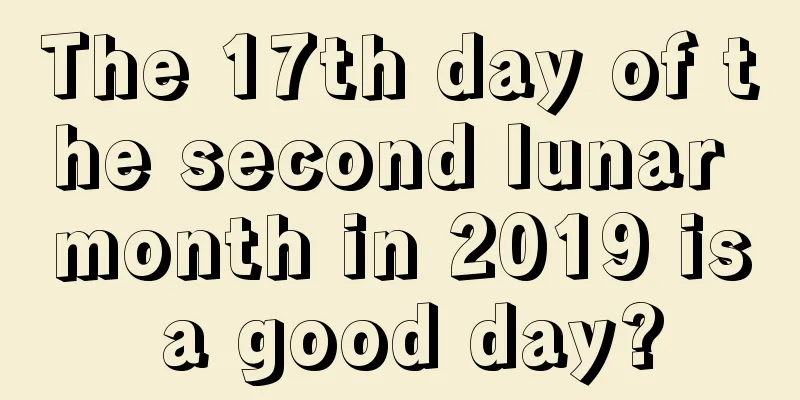 The 17th day of the second lunar month in 2019 is a good day?