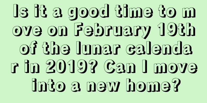 Is it a good time to move on February 19th of the lunar calendar in 2019? Can I move into a new home?