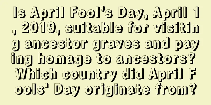 Is April Fool’s Day, April 1, 2019, suitable for visiting ancestor graves and paying homage to ancestors? Which country did April Fools' Day originate from?