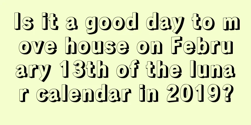 Is it a good day to move house on February 13th of the lunar calendar in 2019?
