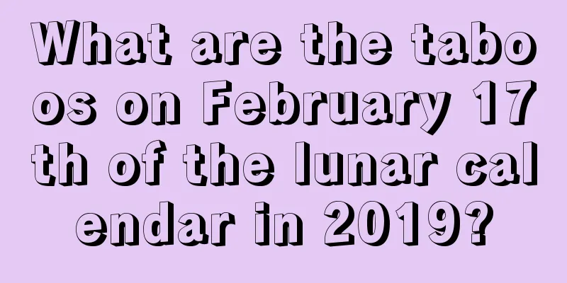 What are the taboos on February 17th of the lunar calendar in 2019?