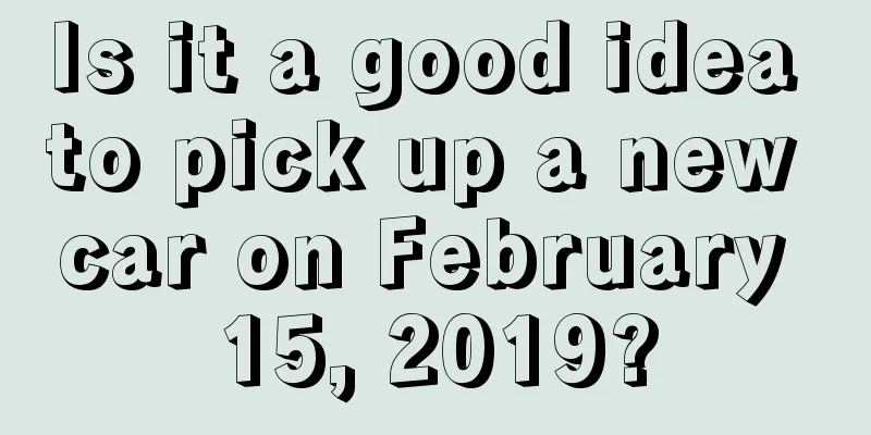 Is it a good idea to pick up a new car on February 15, 2019?
