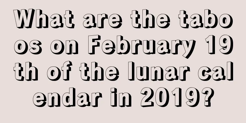 What are the taboos on February 19th of the lunar calendar in 2019?