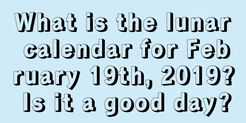 What is the lunar calendar for February 19th, 2019? Is it a good day?