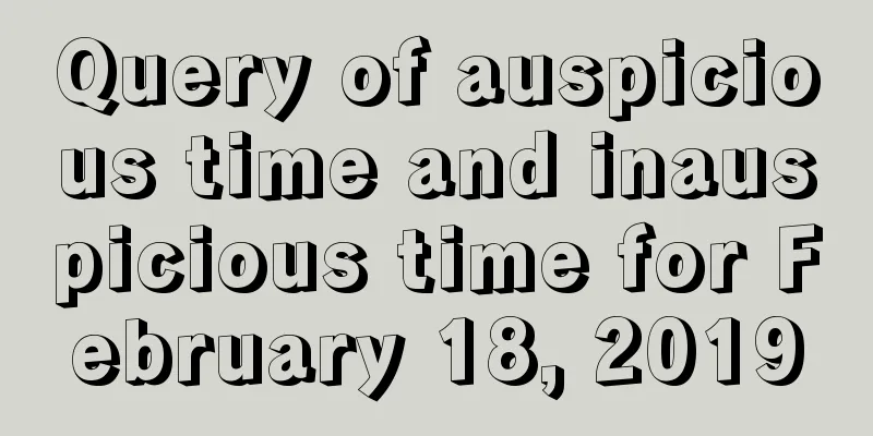 Query of auspicious time and inauspicious time for February 18, 2019