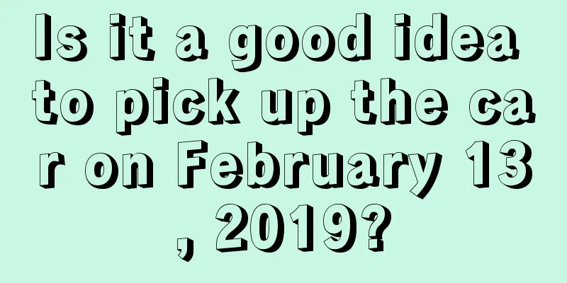 Is it a good idea to pick up the car on February 13, 2019?