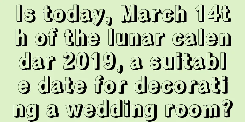 Is today, March 14th of the lunar calendar 2019, a suitable date for decorating a wedding room?