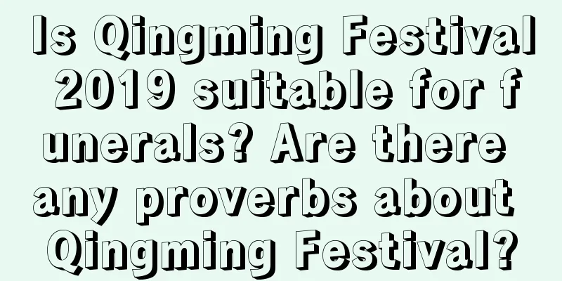 Is Qingming Festival 2019 suitable for funerals? Are there any proverbs about Qingming Festival?