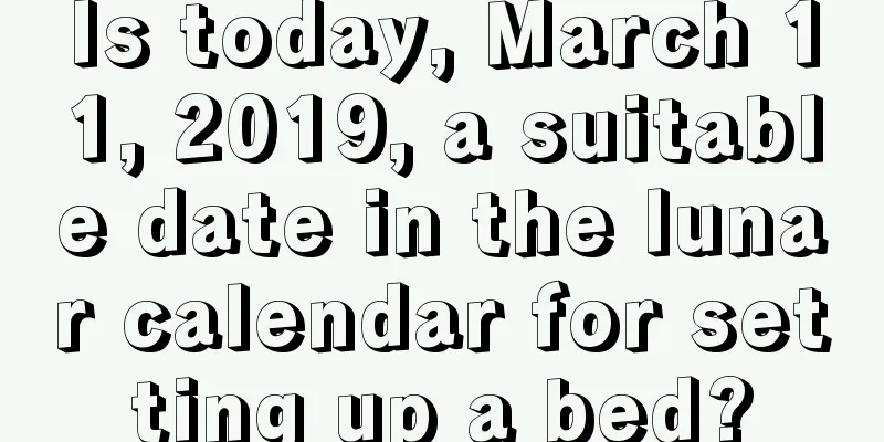 Is today, March 11, 2019, a suitable date in the lunar calendar for setting up a bed?