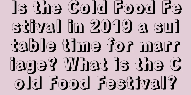 Is the Cold Food Festival in 2019 a suitable time for marriage? What is the Cold Food Festival?