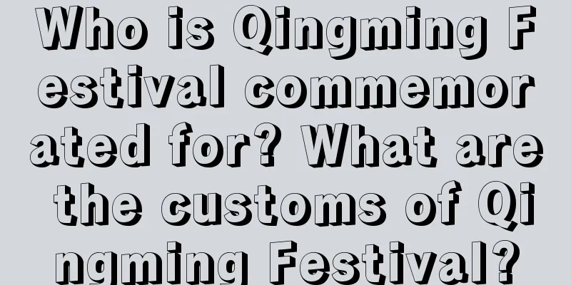 Who is Qingming Festival commemorated for? What are the customs of Qingming Festival?