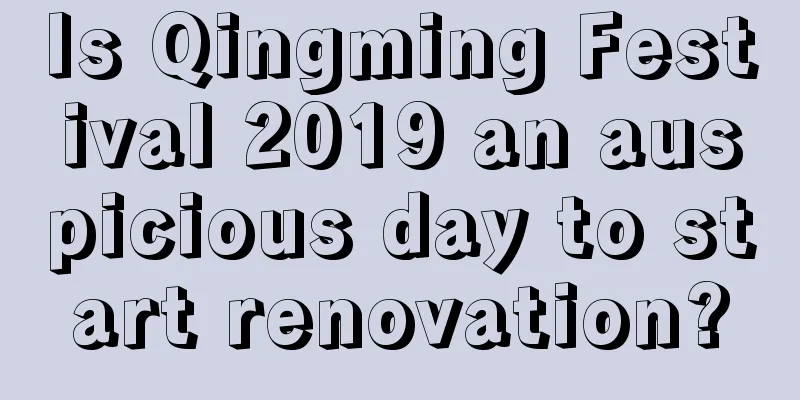 Is Qingming Festival 2019 an auspicious day to start renovation?