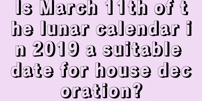 Is March 11th of the lunar calendar in 2019 a suitable date for house decoration?