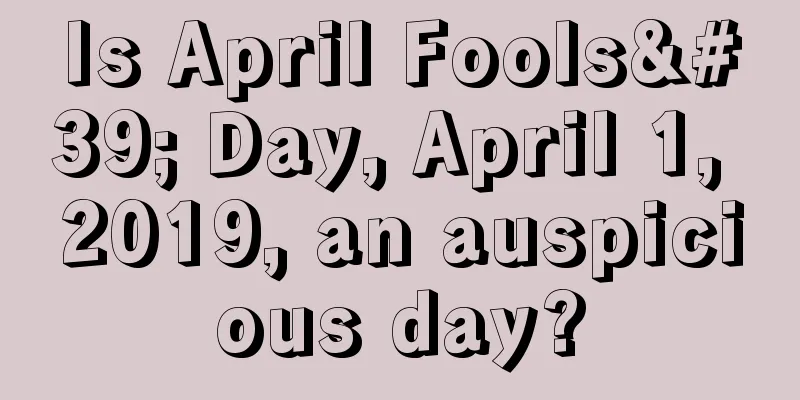 Is April Fools' Day, April 1, 2019, an auspicious day?