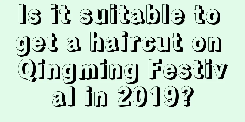 Is it suitable to get a haircut on Qingming Festival in 2019?