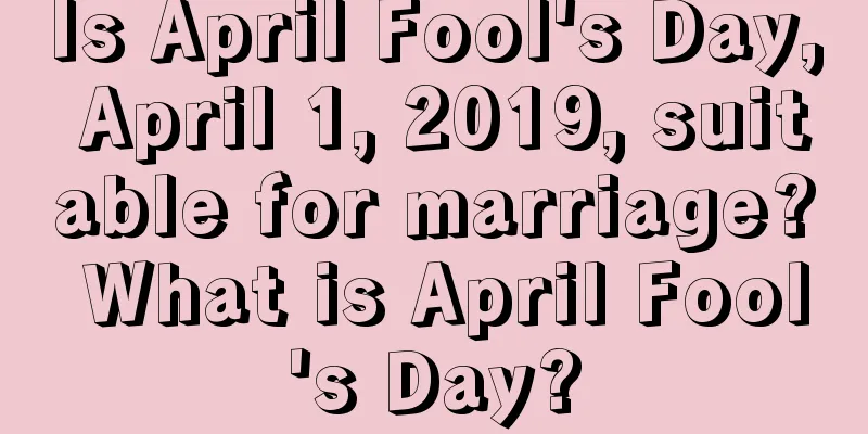 Is April Fool's Day, April 1, 2019, suitable for marriage? What is April Fool's Day?