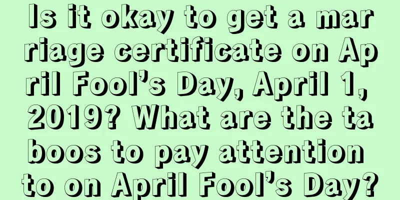Is it okay to get a marriage certificate on April Fool’s Day, April 1, 2019? What are the taboos to pay attention to on April Fool’s Day?