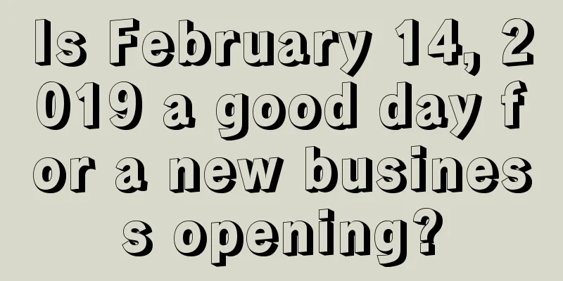 Is February 14, 2019 a good day for a new business opening?