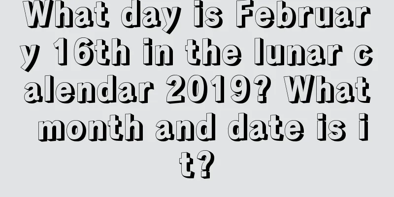 What day is February 16th in the lunar calendar 2019? What month and date is it?