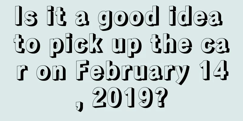 Is it a good idea to pick up the car on February 14, 2019?