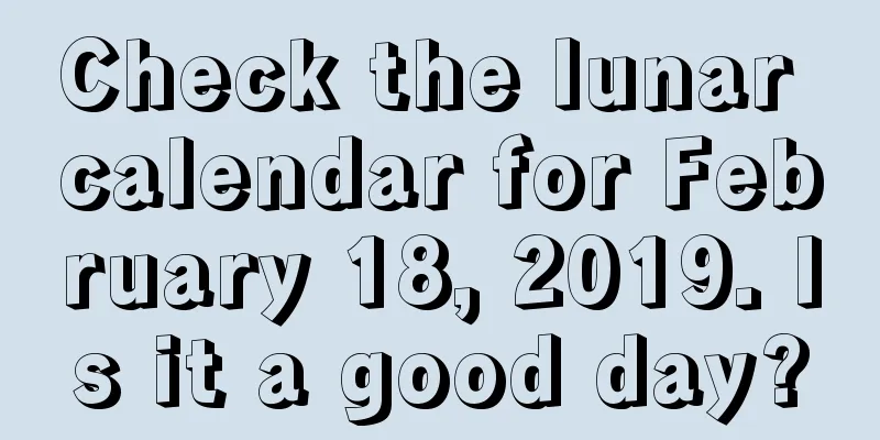 Check the lunar calendar for February 18, 2019. Is it a good day?