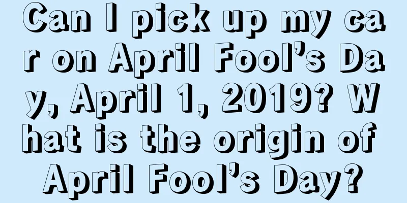 Can I pick up my car on April Fool’s Day, April 1, 2019? What is the origin of April Fool’s Day?