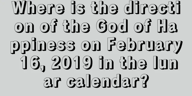 Where is the direction of the God of Happiness on February 16, 2019 in the lunar calendar?