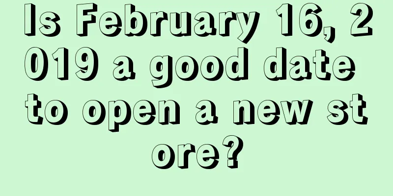 Is February 16, 2019 a good date to open a new store?