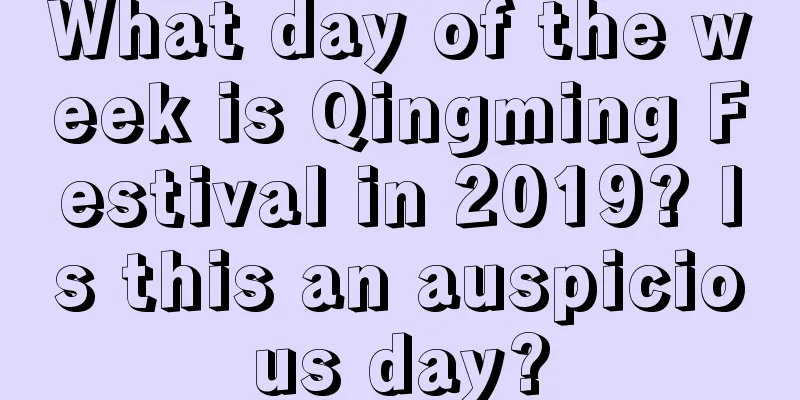 What day of the week is Qingming Festival in 2019? Is this an auspicious day?