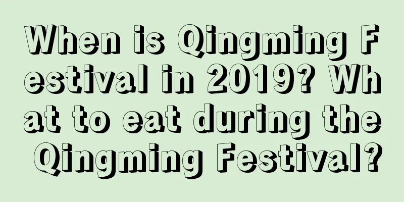 When is Qingming Festival in 2019? What to eat during the Qingming Festival?
