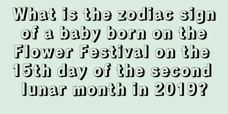 What is the zodiac sign of a baby born on the Flower Festival on the 15th day of the second lunar month in 2019?