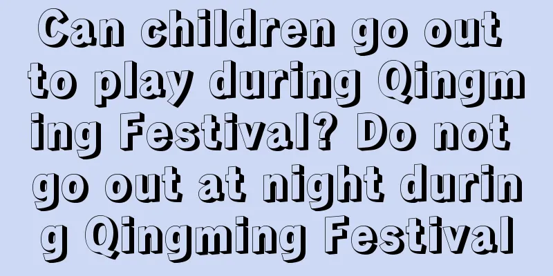Can children go out to play during Qingming Festival? Do not go out at night during Qingming Festival