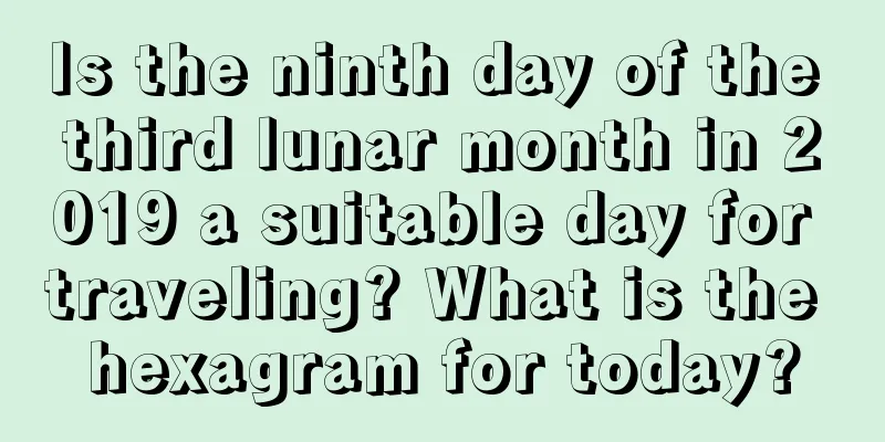 Is the ninth day of the third lunar month in 2019 a suitable day for traveling? What is the hexagram for today?