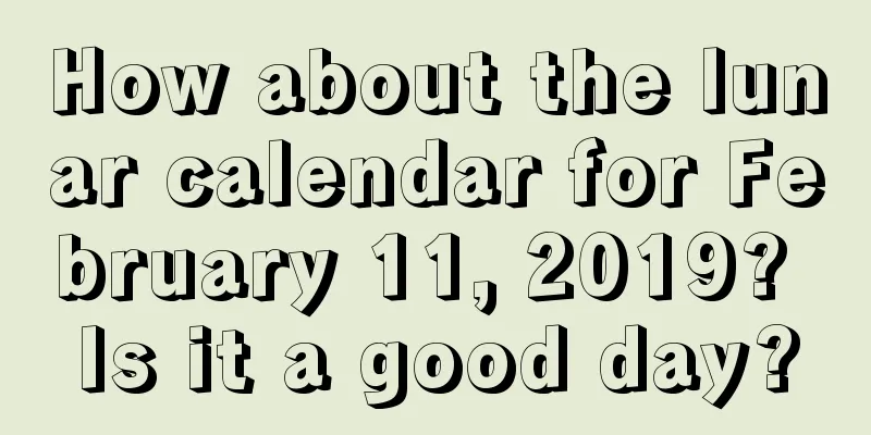 How about the lunar calendar for February 11, 2019? Is it a good day?
