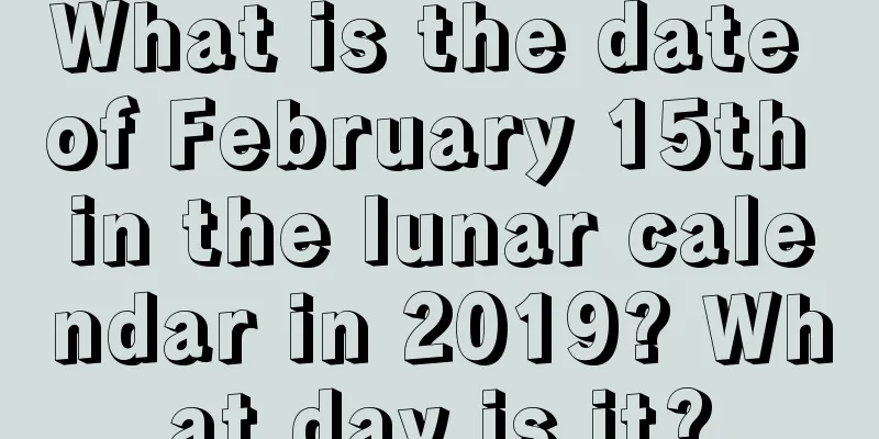 What is the date of February 15th in the lunar calendar in 2019? What day is it?