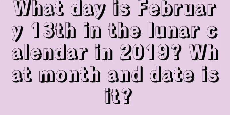 What day is February 13th in the lunar calendar in 2019? What month and date is it?