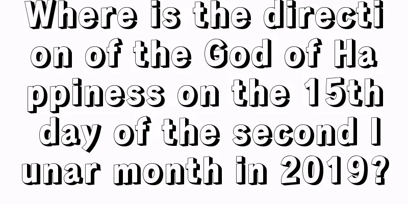 Where is the direction of the God of Happiness on the 15th day of the second lunar month in 2019?