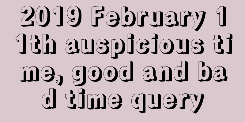 2019 February 11th auspicious time, good and bad time query