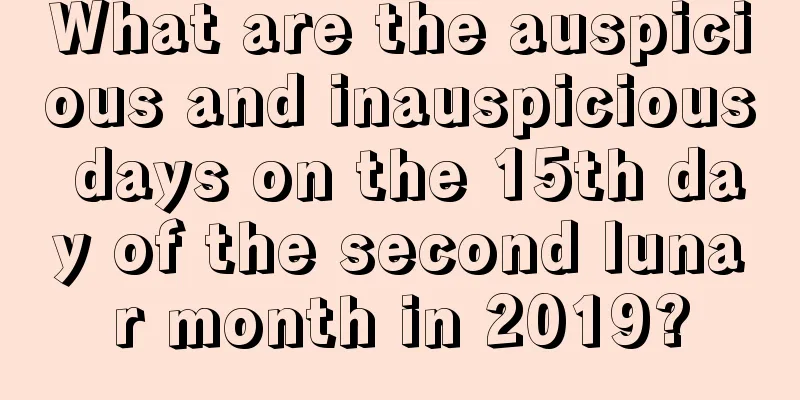 What are the auspicious and inauspicious days on the 15th day of the second lunar month in 2019?