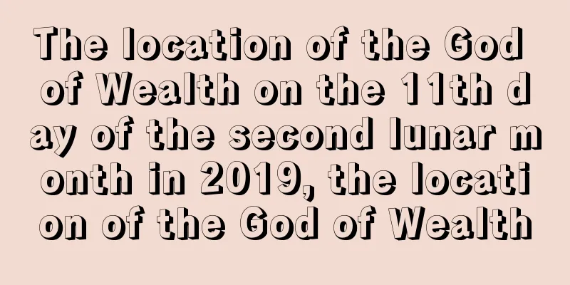 The location of the God of Wealth on the 11th day of the second lunar month in 2019, the location of the God of Wealth
