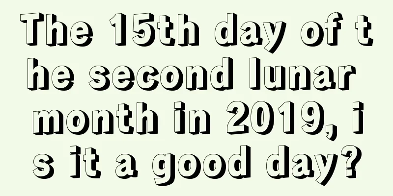 The 15th day of the second lunar month in 2019, is it a good day?