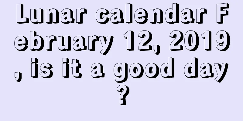 Lunar calendar February 12, 2019, is it a good day?