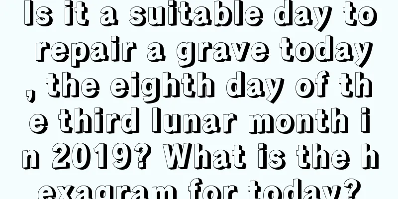 Is it a suitable day to repair a grave today, the eighth day of the third lunar month in 2019? What is the hexagram for today?