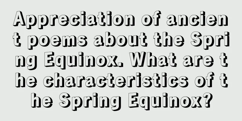 Appreciation of ancient poems about the Spring Equinox. What are the characteristics of the Spring Equinox?