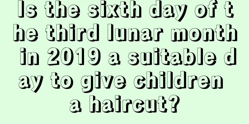 Is the sixth day of the third lunar month in 2019 a suitable day to give children a haircut?